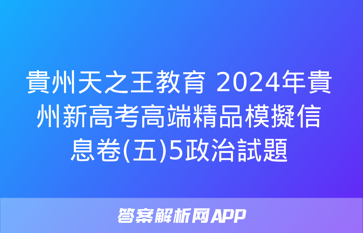 貴州天之王教育 2024年貴州新高考高端精品模擬信息卷(五)5政治試題