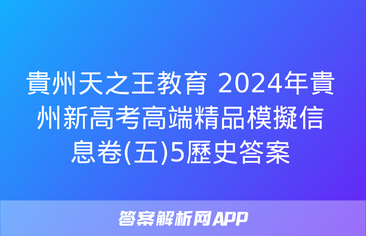 貴州天之王教育 2024年貴州新高考高端精品模擬信息卷(五)5歷史答案