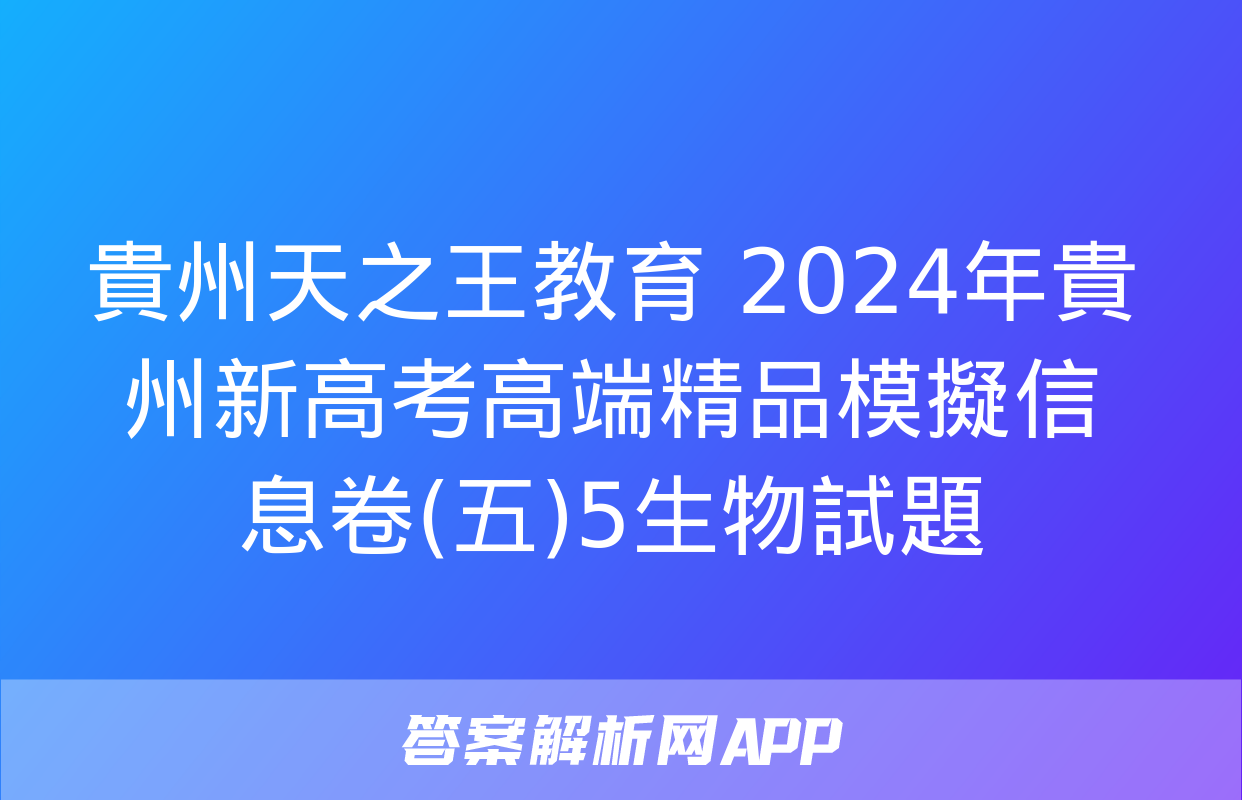 貴州天之王教育 2024年貴州新高考高端精品模擬信息卷(五)5生物試題