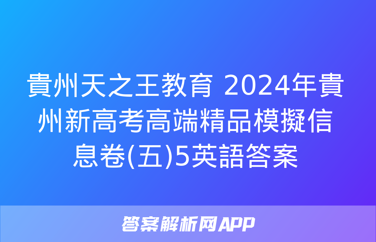 貴州天之王教育 2024年貴州新高考高端精品模擬信息卷(五)5英語答案