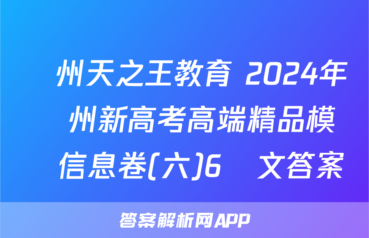 貴州天之王教育 2024年貴州新高考高端精品模擬信息卷(六)6語文答案