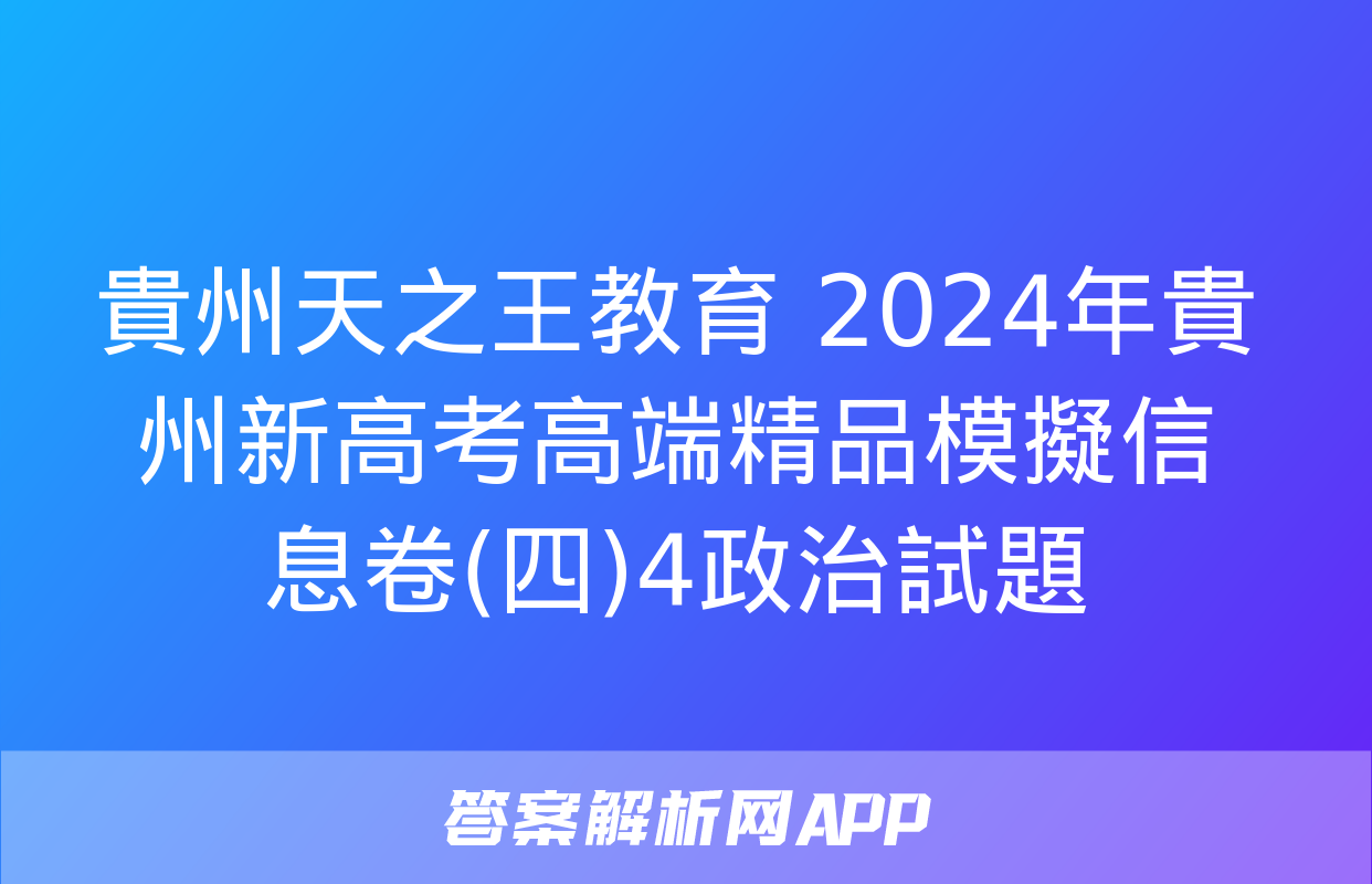 貴州天之王教育 2024年貴州新高考高端精品模擬信息卷(四)4政治試題