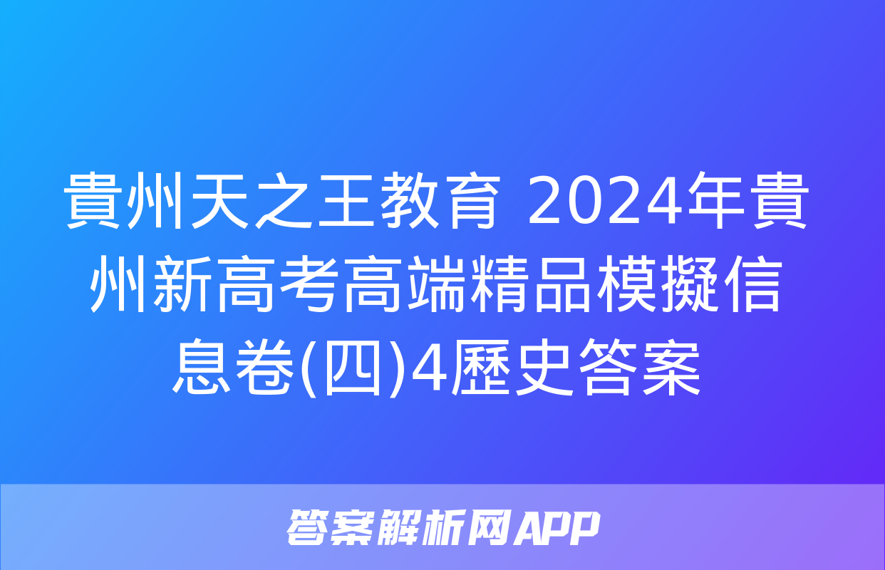 貴州天之王教育 2024年貴州新高考高端精品模擬信息卷(四)4歷史答案