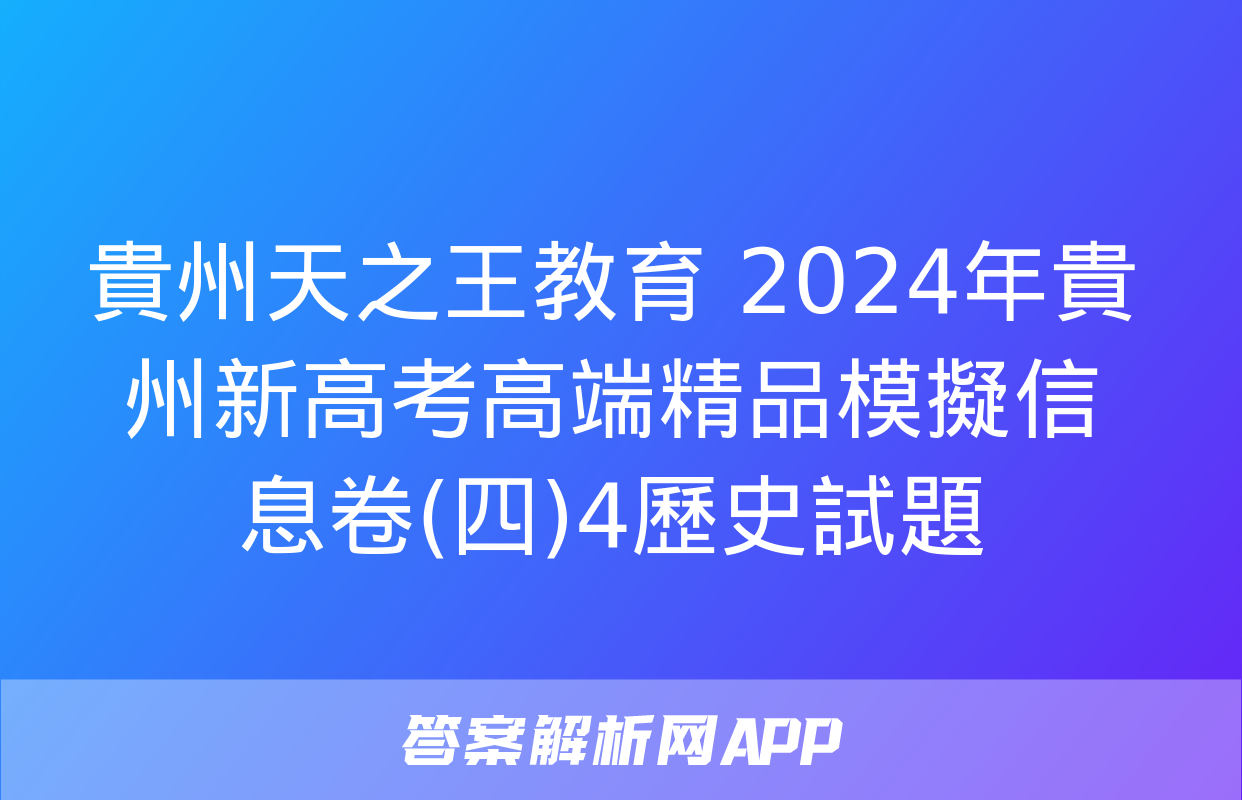 貴州天之王教育 2024年貴州新高考高端精品模擬信息卷(四)4歷史試題