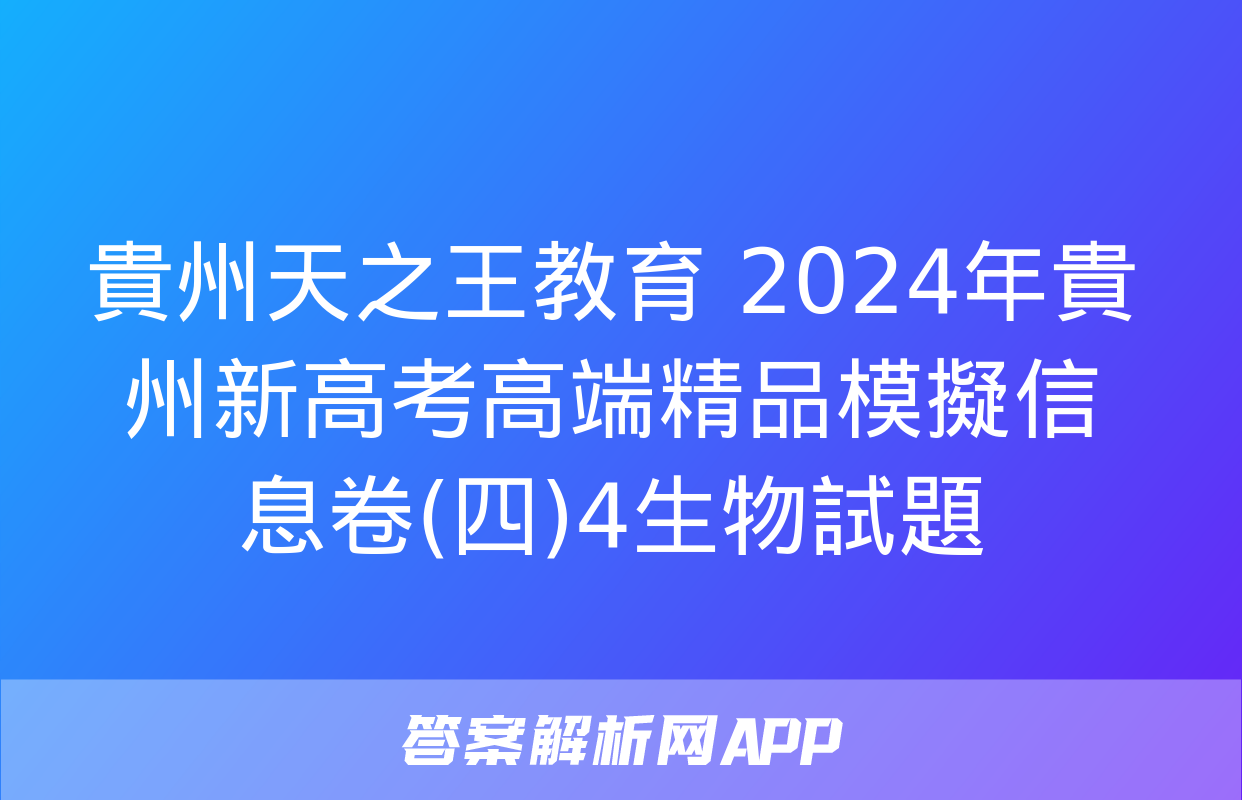 貴州天之王教育 2024年貴州新高考高端精品模擬信息卷(四)4生物試題