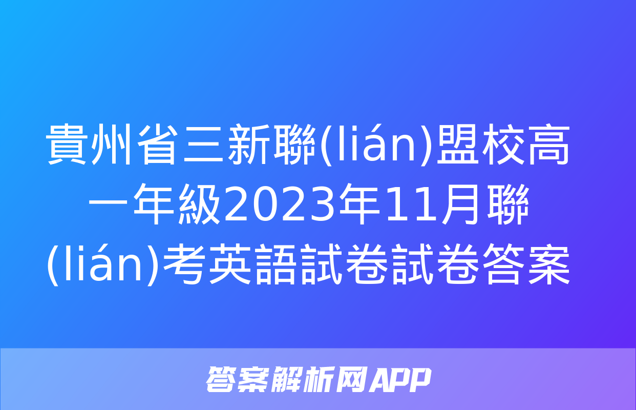 貴州省三新聯(lián)盟校高一年級2023年11月聯(lián)考英語試卷試卷答案