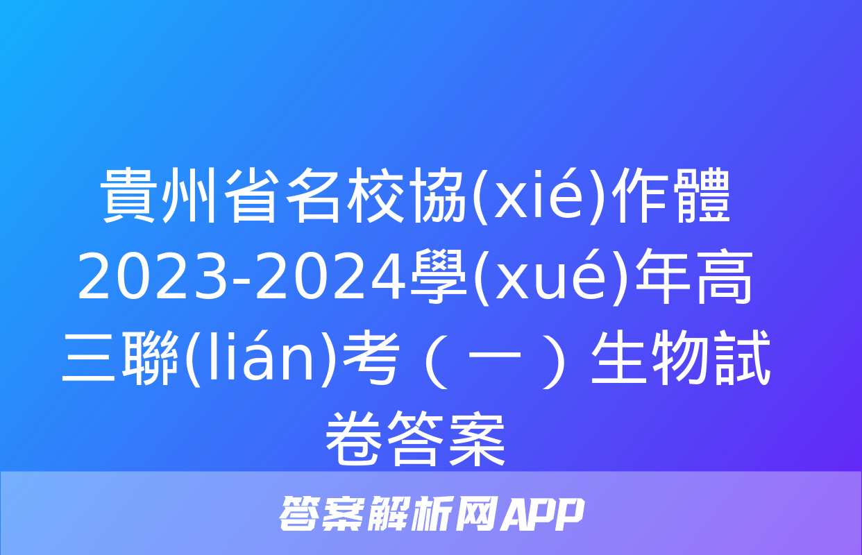 貴州省名校協(xié)作體2023-2024學(xué)年高三聯(lián)考（一）生物試卷答案