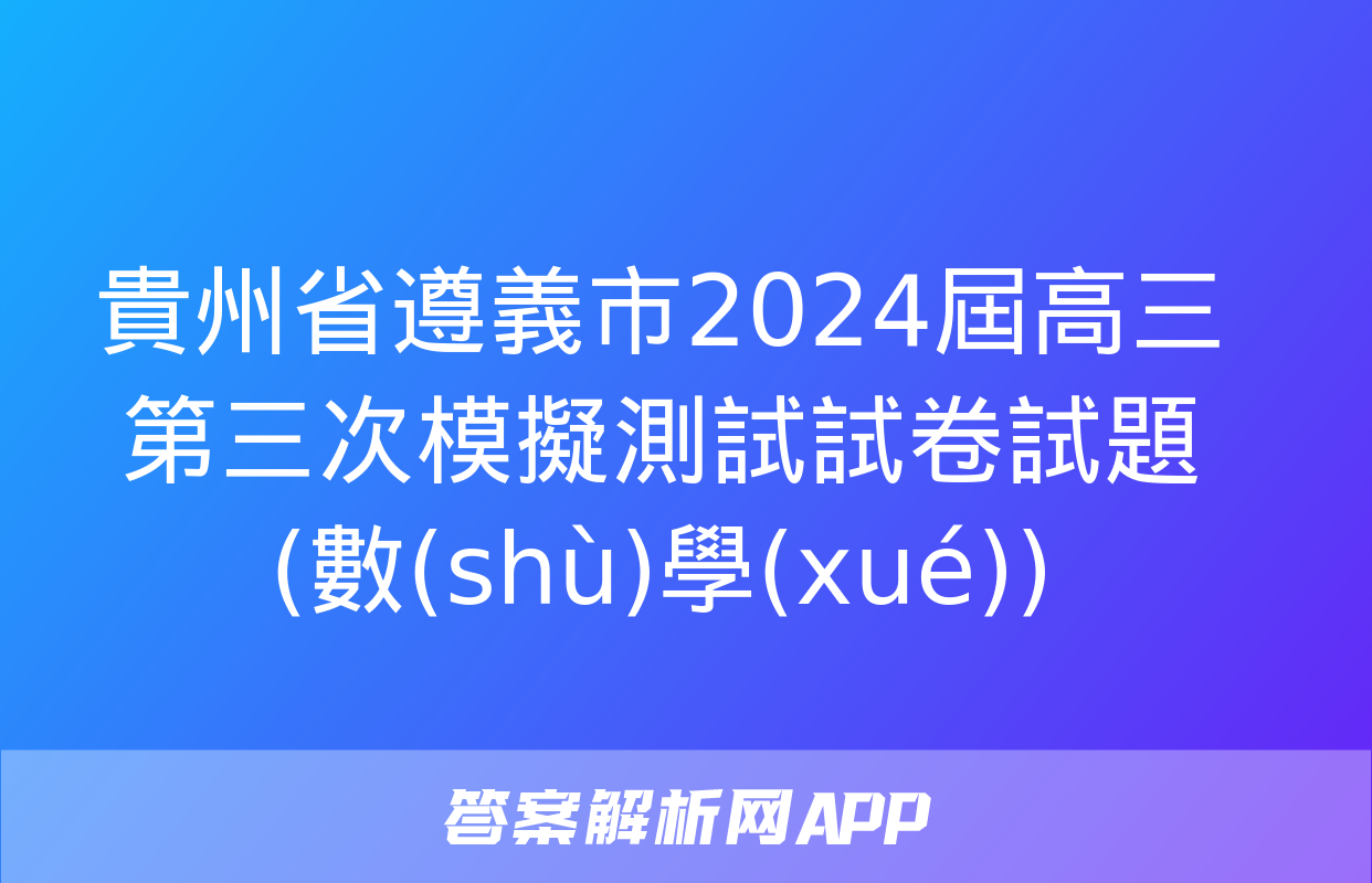 貴州省遵義市2024屆高三第三次模擬測試試卷試題(數(shù)學(xué))