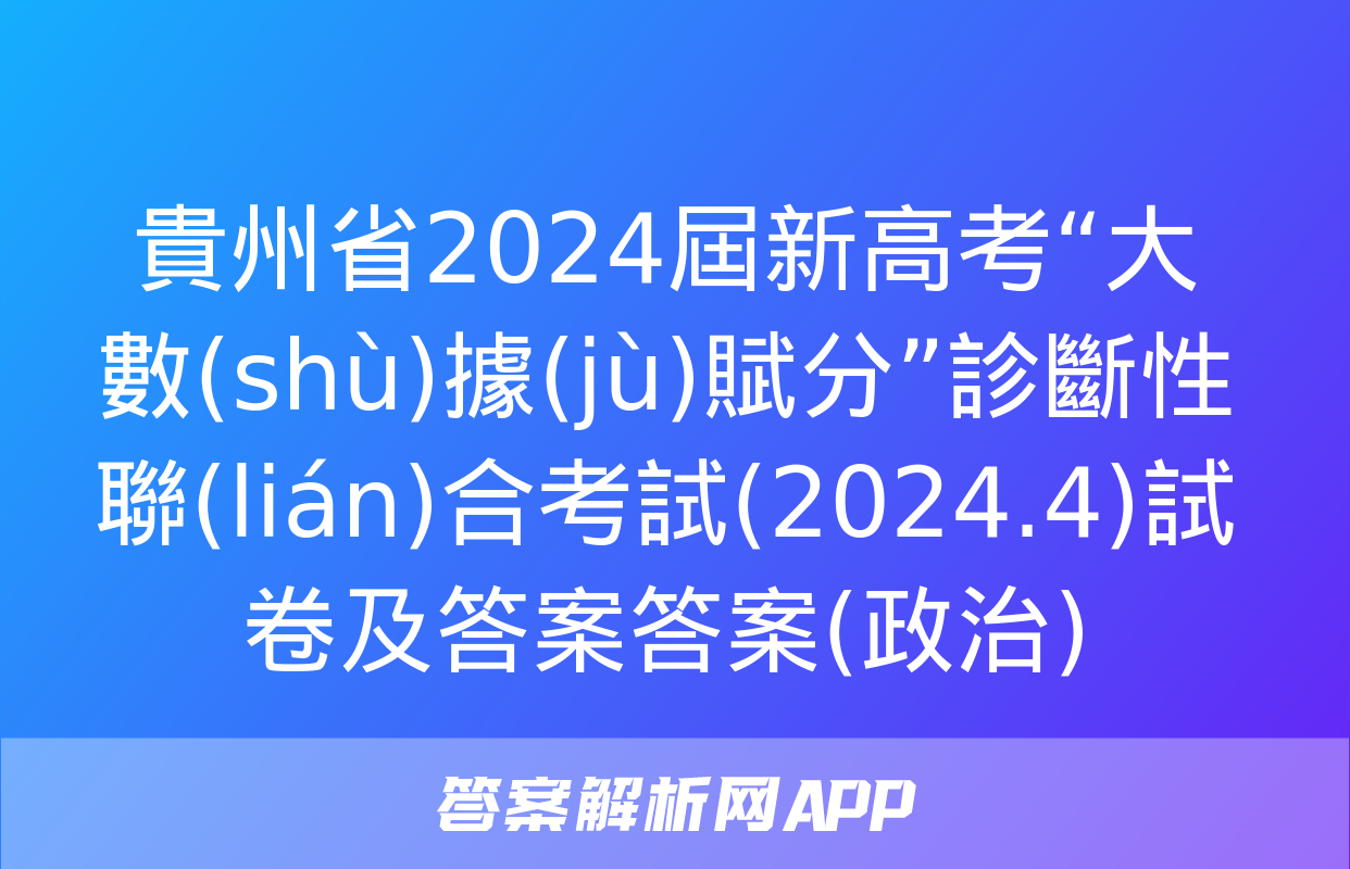 貴州省2024屆新高考“大數(shù)據(jù)賦分”診斷性聯(lián)合考試(2024.4)試卷及答案答案(政治)