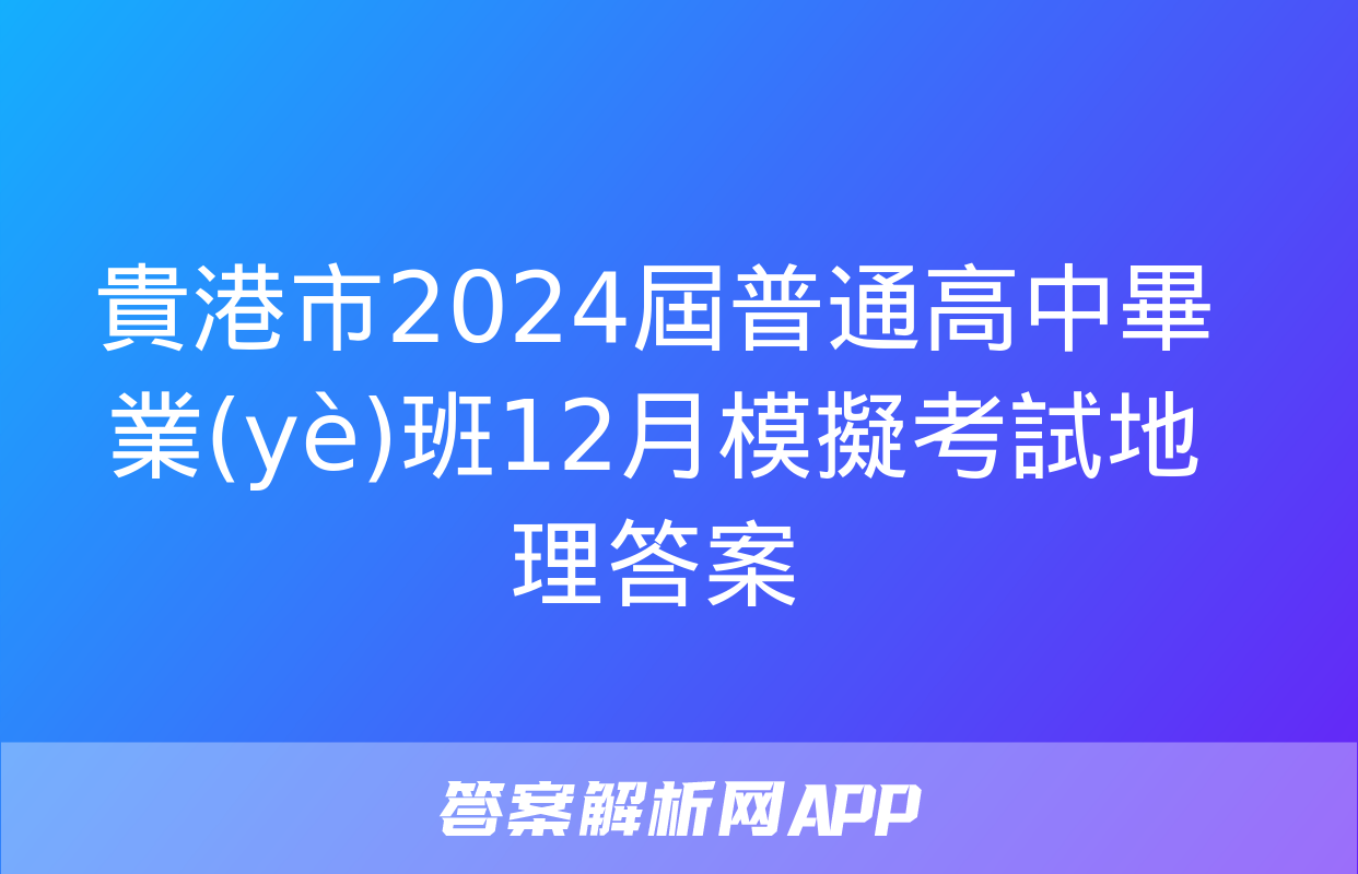 貴港市2024屆普通高中畢業(yè)班12月模擬考試地理答案