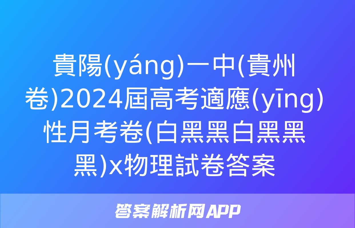 貴陽(yáng)一中(貴州卷)2024屆高考適應(yīng)性月考卷(白黑黑白黑黑黑)x物理試卷答案