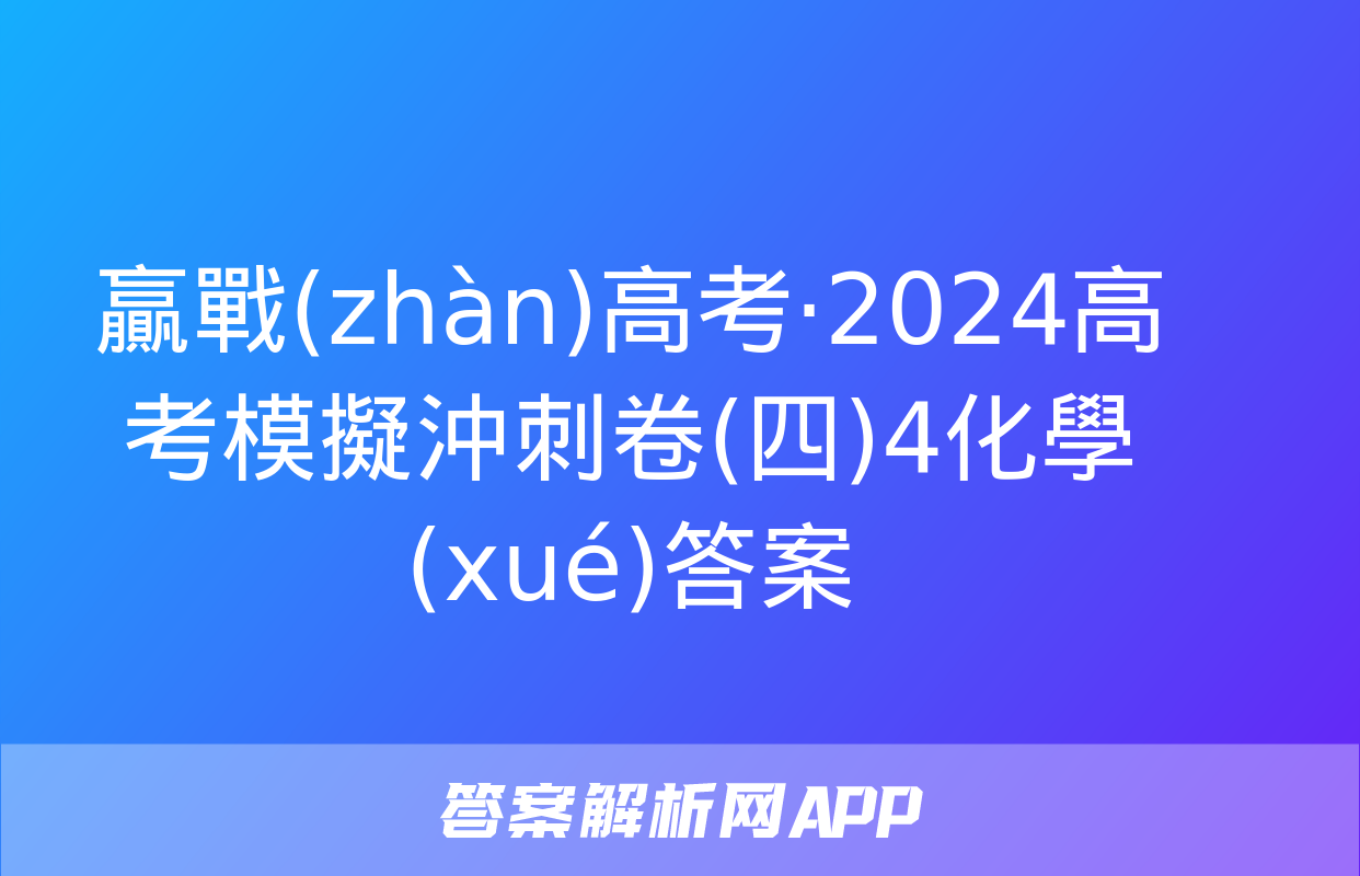 贏戰(zhàn)高考·2024高考模擬沖刺卷(四)4化學(xué)答案