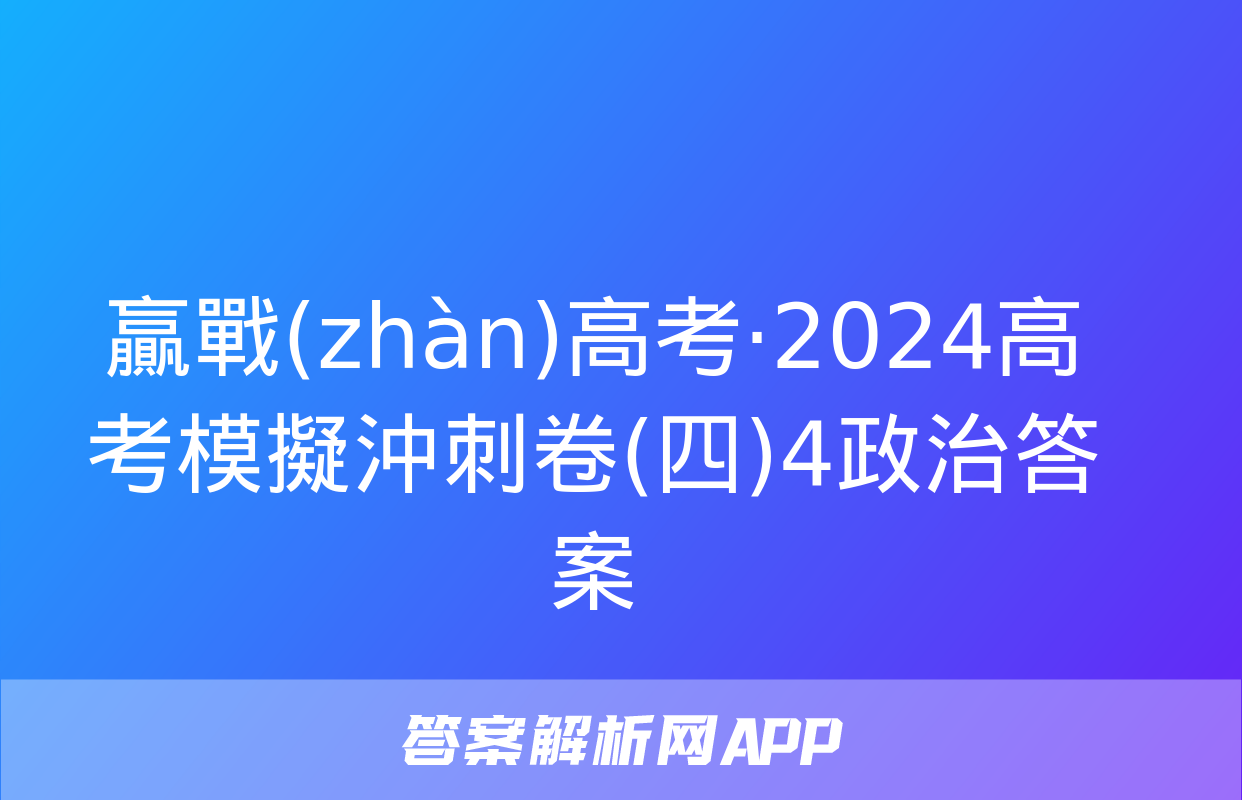 贏戰(zhàn)高考·2024高考模擬沖刺卷(四)4政治答案