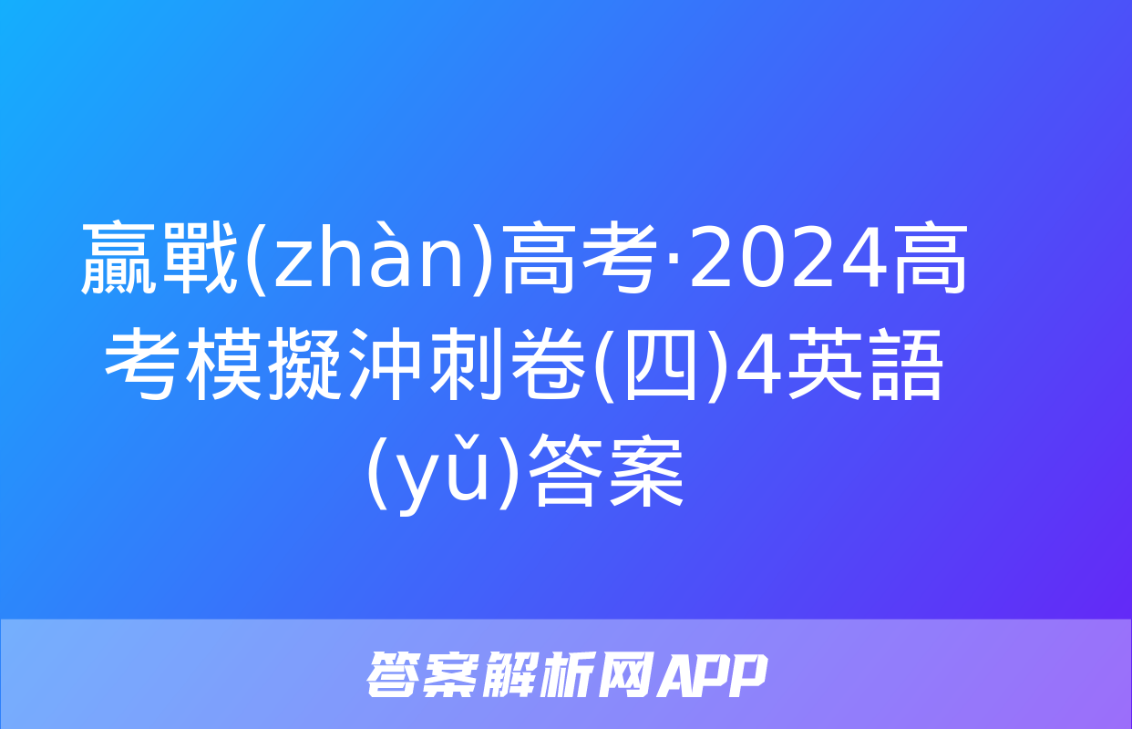 贏戰(zhàn)高考·2024高考模擬沖刺卷(四)4英語(yǔ)答案