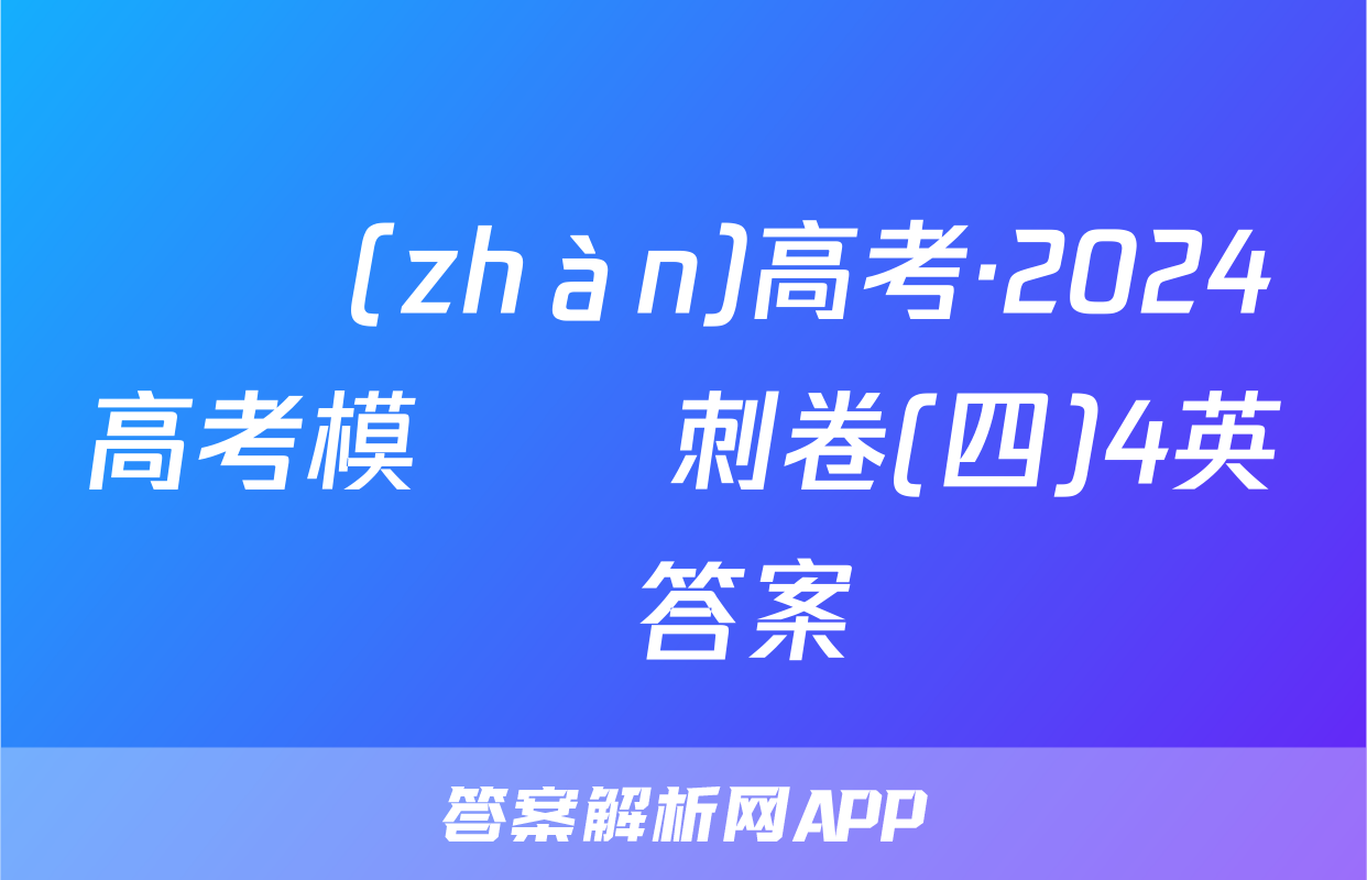 贏戰(zhàn)高考·2024高考模擬沖刺卷(四)4英語答案