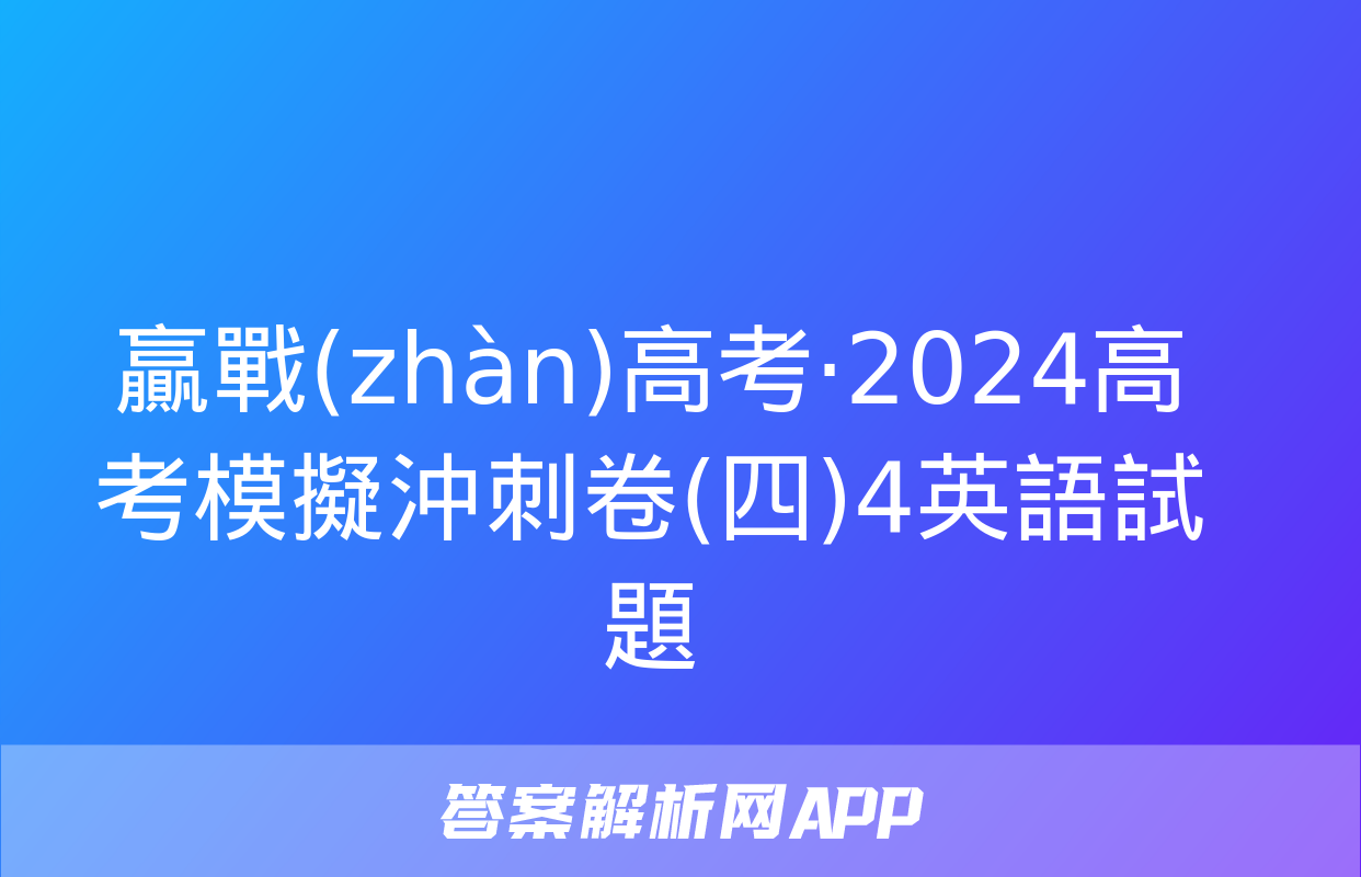 贏戰(zhàn)高考·2024高考模擬沖刺卷(四)4英語試題