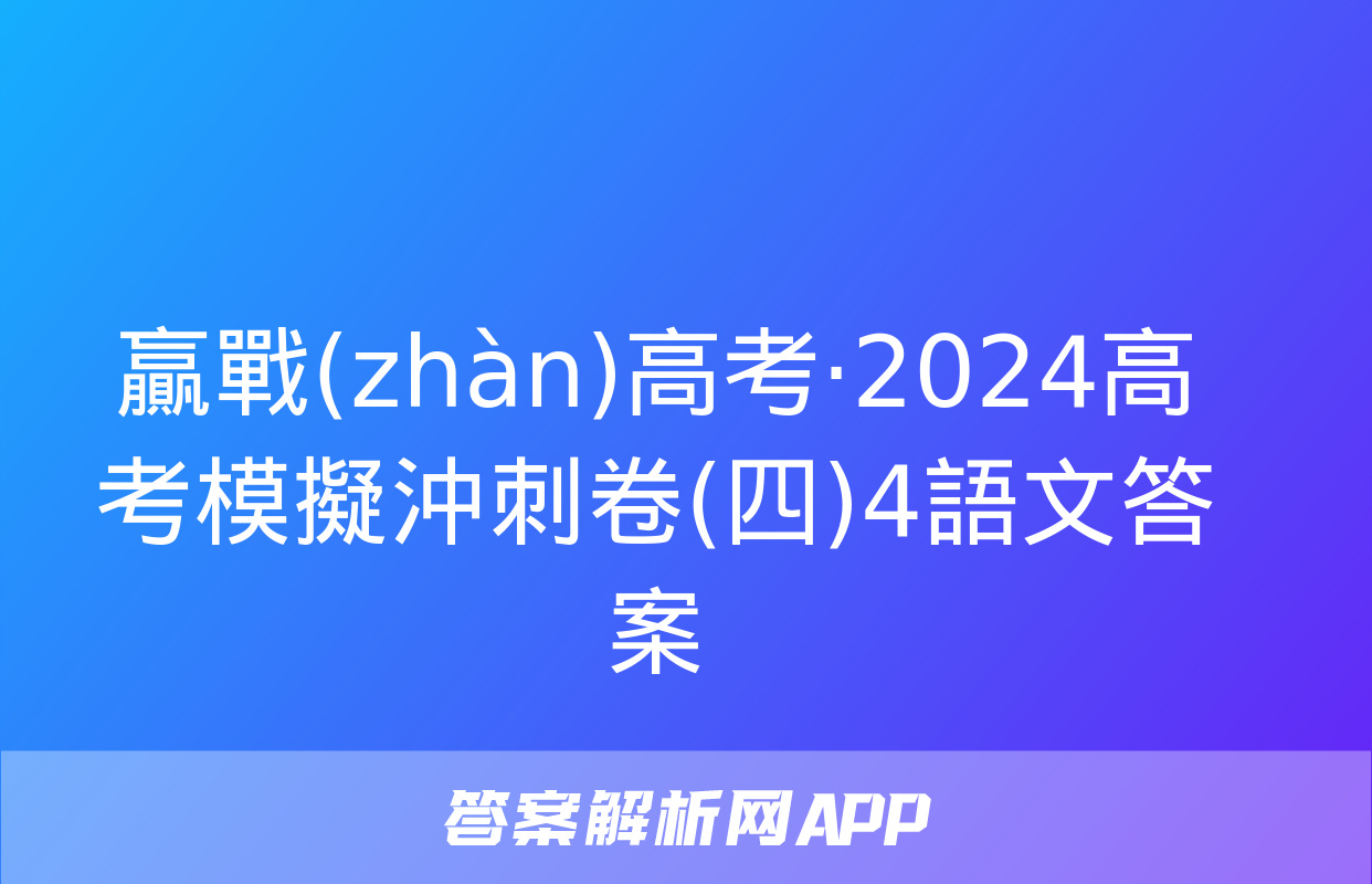 贏戰(zhàn)高考·2024高考模擬沖刺卷(四)4語文答案