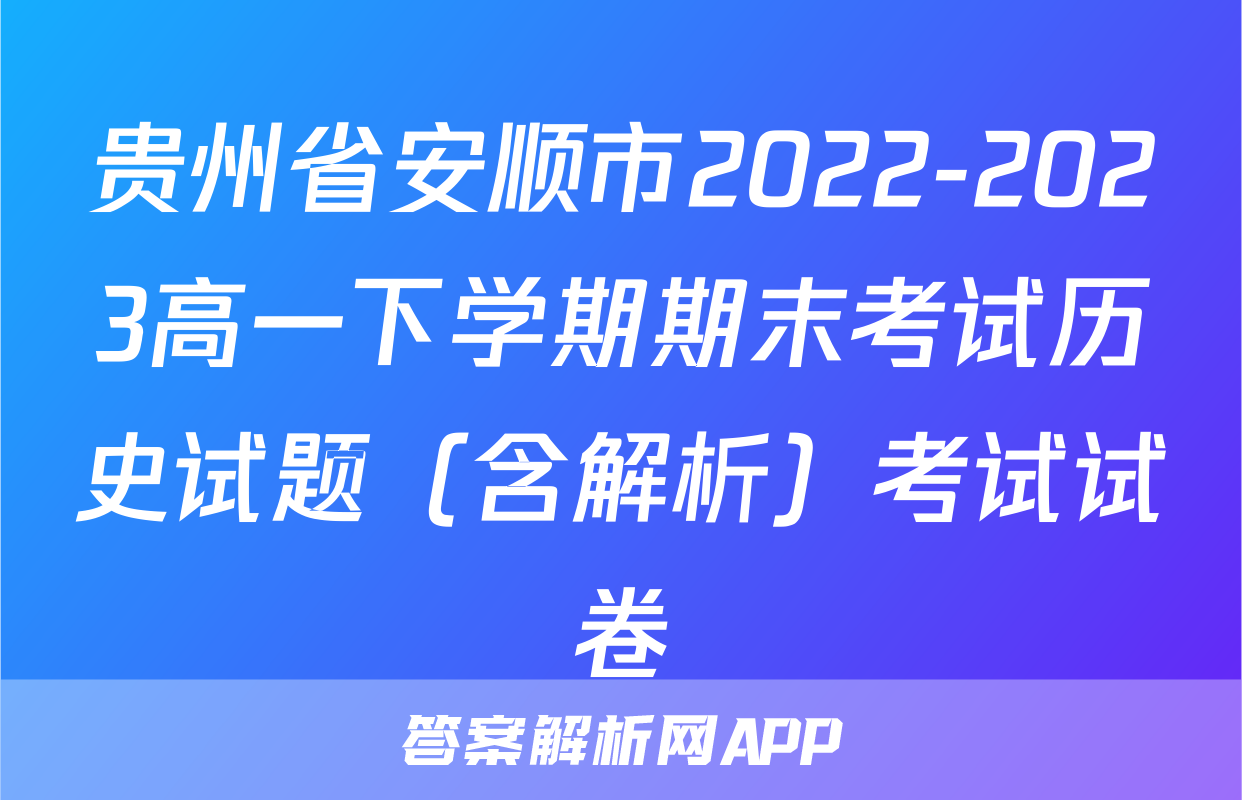 贵州省安顺市2022-2023高一下学期期末考试历史试题（含解析）考试试卷