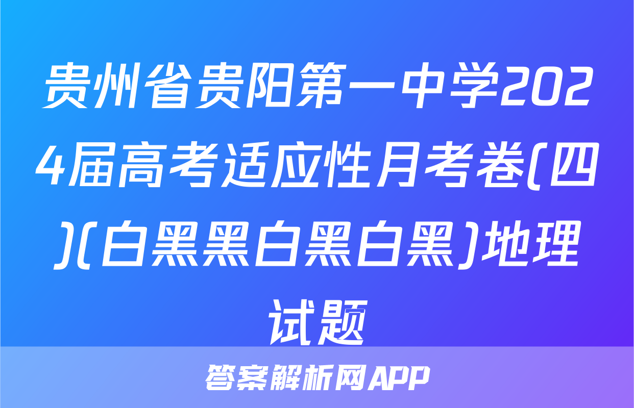 贵州省贵阳第一中学2024届高考适应性月考卷(四)(白黑黑白黑白黑)地理试题