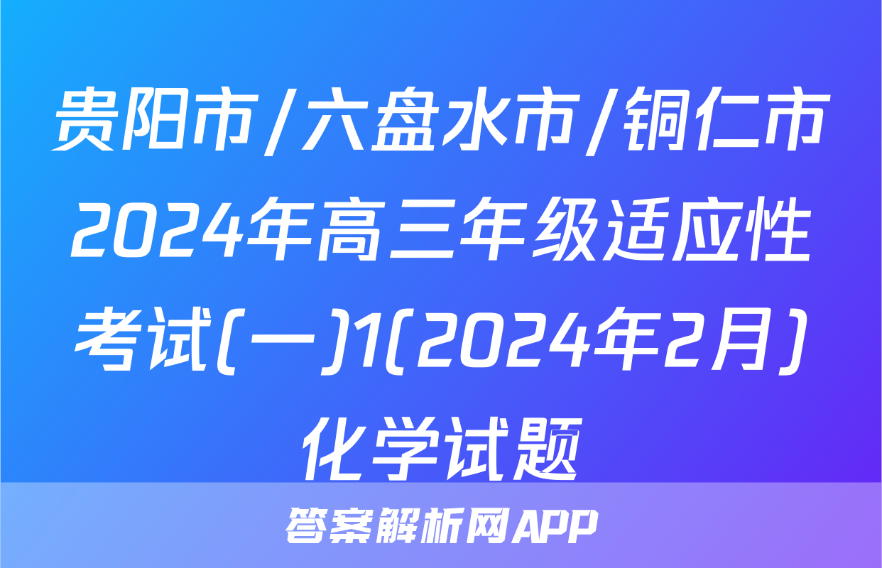 贵阳市/六盘水市/铜仁市2024年高三年级适应性考试(一)1(2024年2月)化学试题