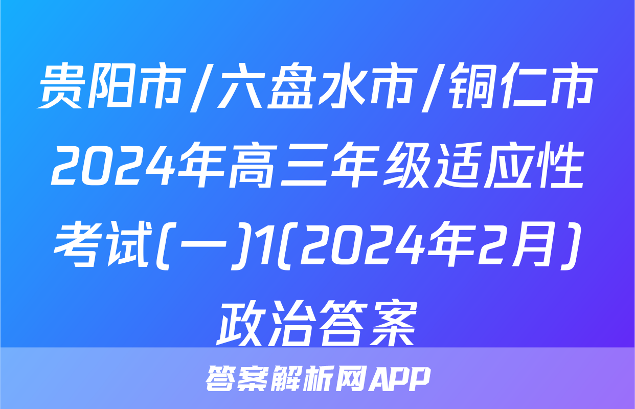 贵阳市/六盘水市/铜仁市2024年高三年级适应性考试(一)1(2024年2月)政治答案