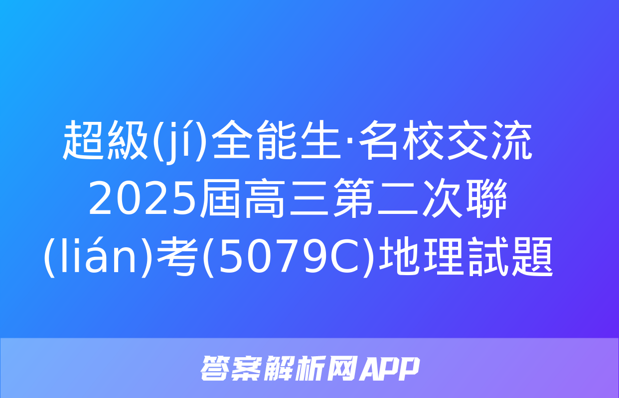 超級(jí)全能生·名校交流2025屆高三第二次聯(lián)考(5079C)地理試題