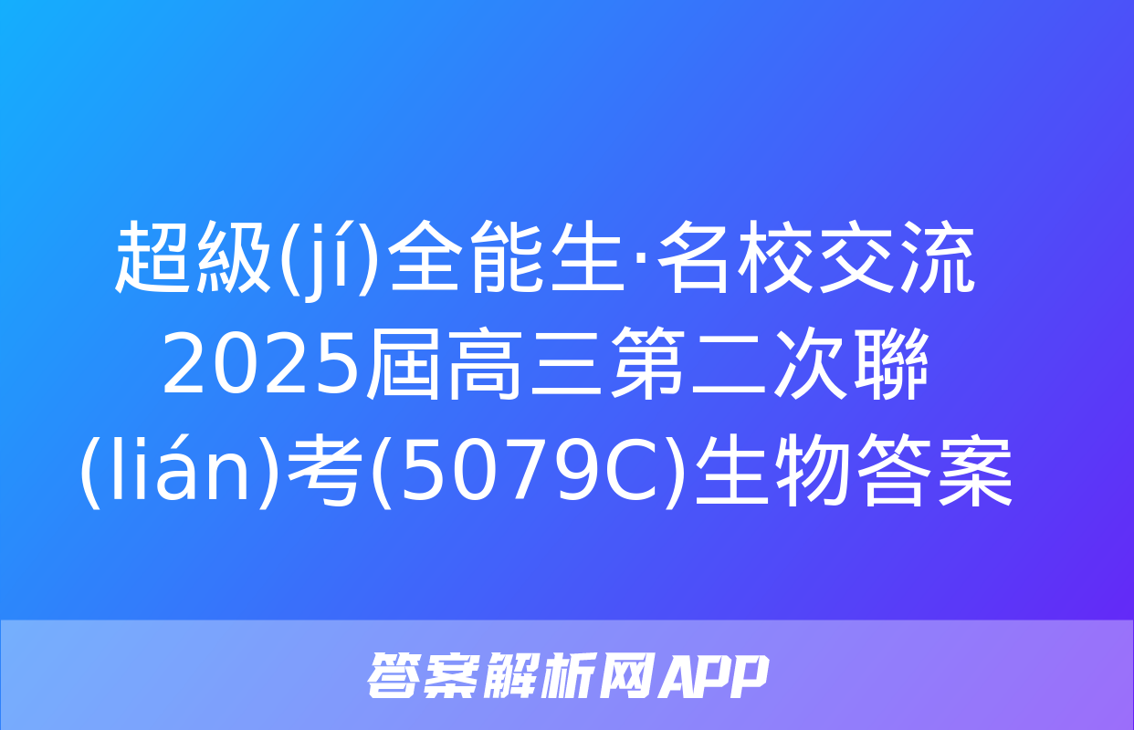 超級(jí)全能生·名校交流2025屆高三第二次聯(lián)考(5079C)生物答案