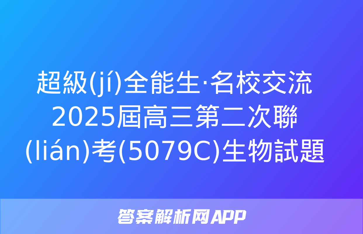 超級(jí)全能生·名校交流2025屆高三第二次聯(lián)考(5079C)生物試題