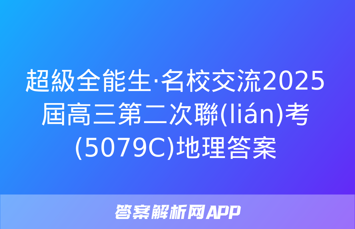 超級全能生·名校交流2025屆高三第二次聯(lián)考(5079C)地理答案