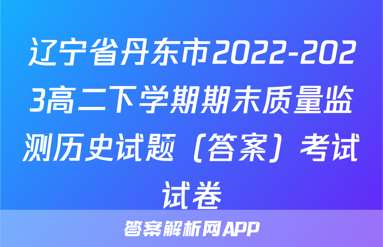 辽宁省丹东市2022-2023高二下学期期末质量监测历史试题（答案）考试试卷