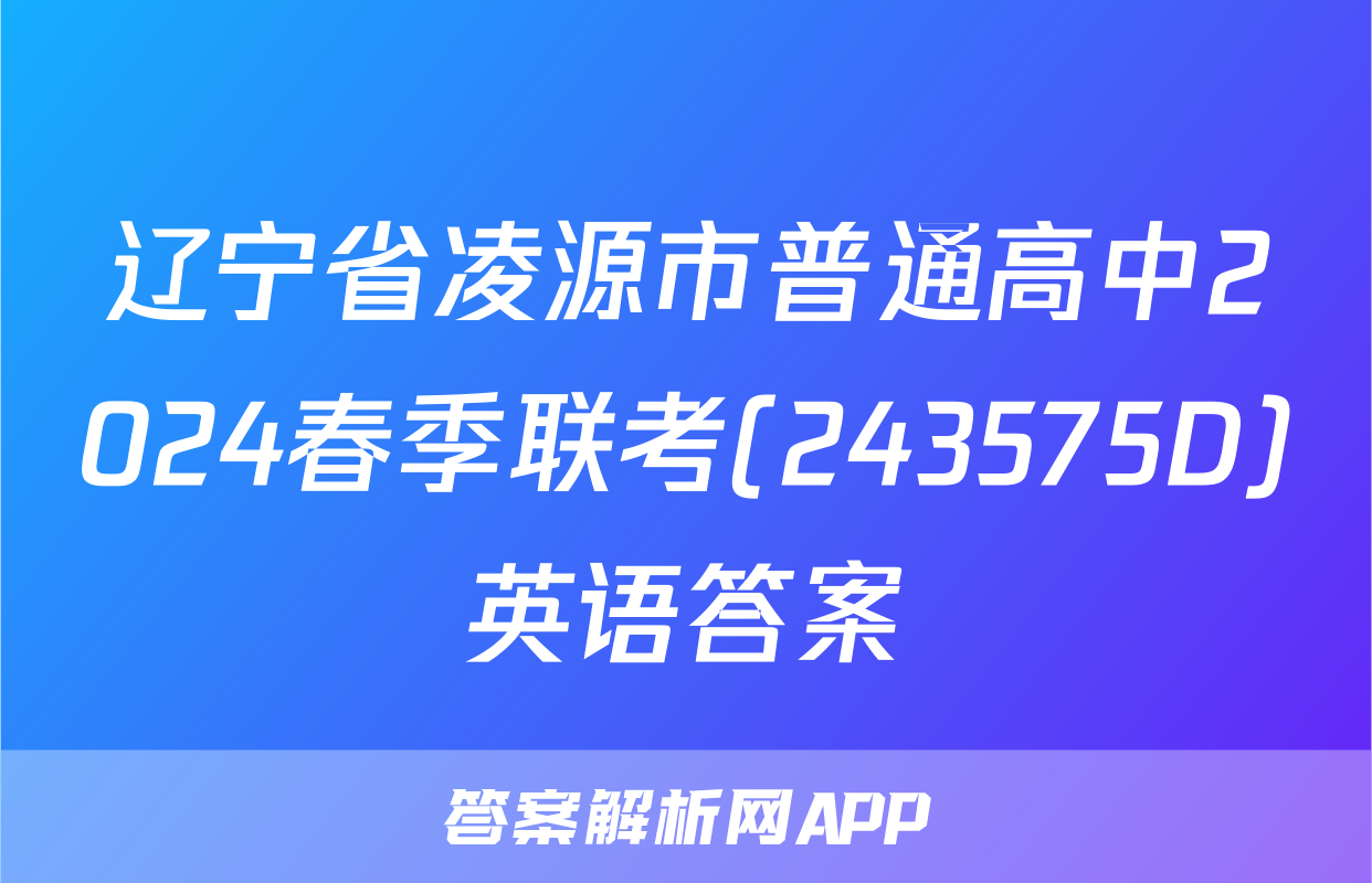 辽宁省凌源市普通高中2024春季联考(243575D)英语答案
