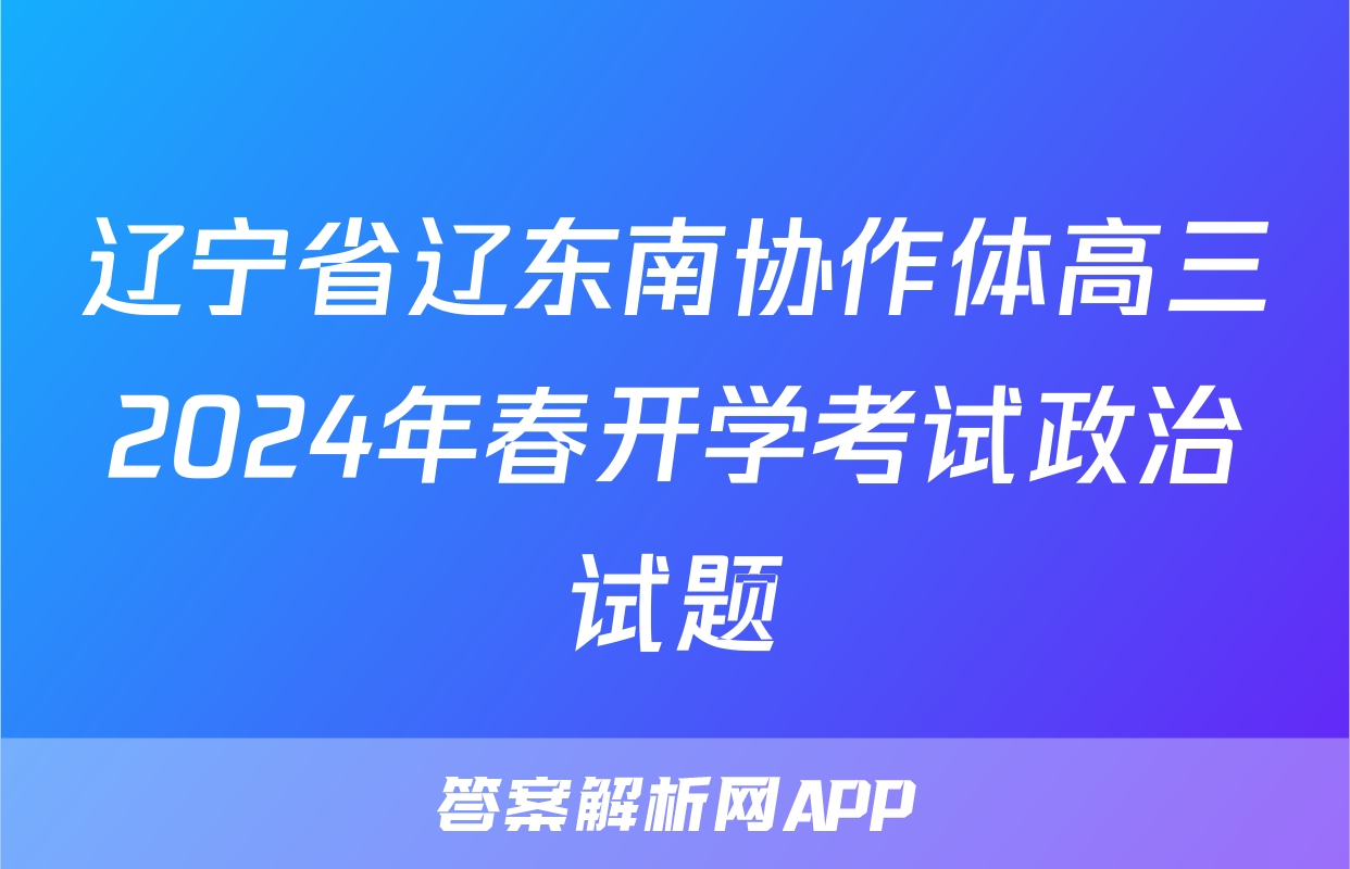 辽宁省辽东南协作体高三2024年春开学考试政治试题