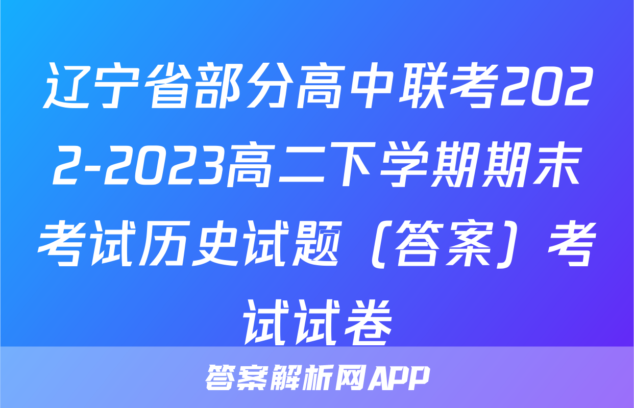 辽宁省部分高中联考2022-2023高二下学期期末考试历史试题（答案）考试试卷