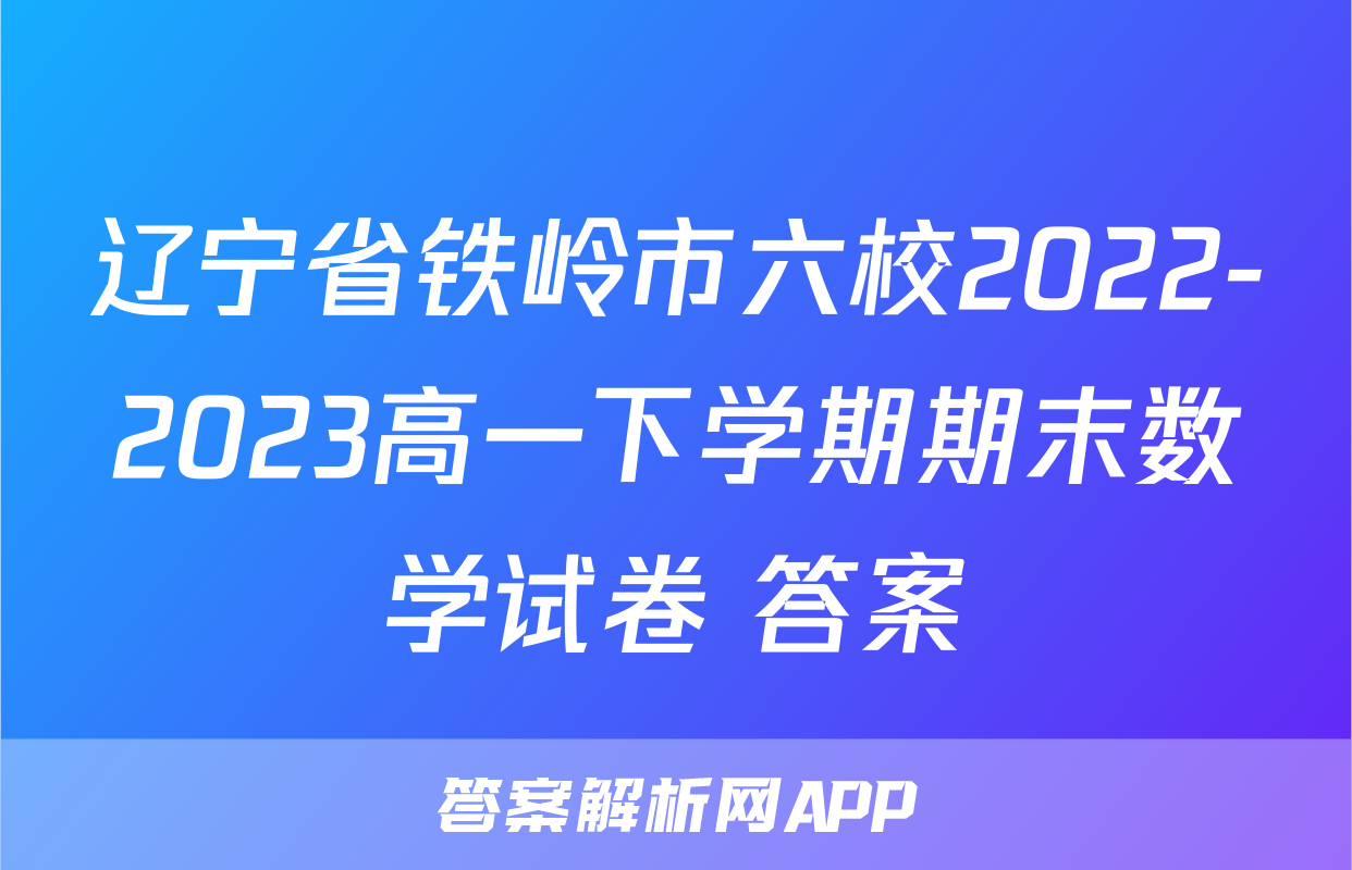 辽宁省铁岭市六校2022-2023高一下学期期末数学试卷+答案