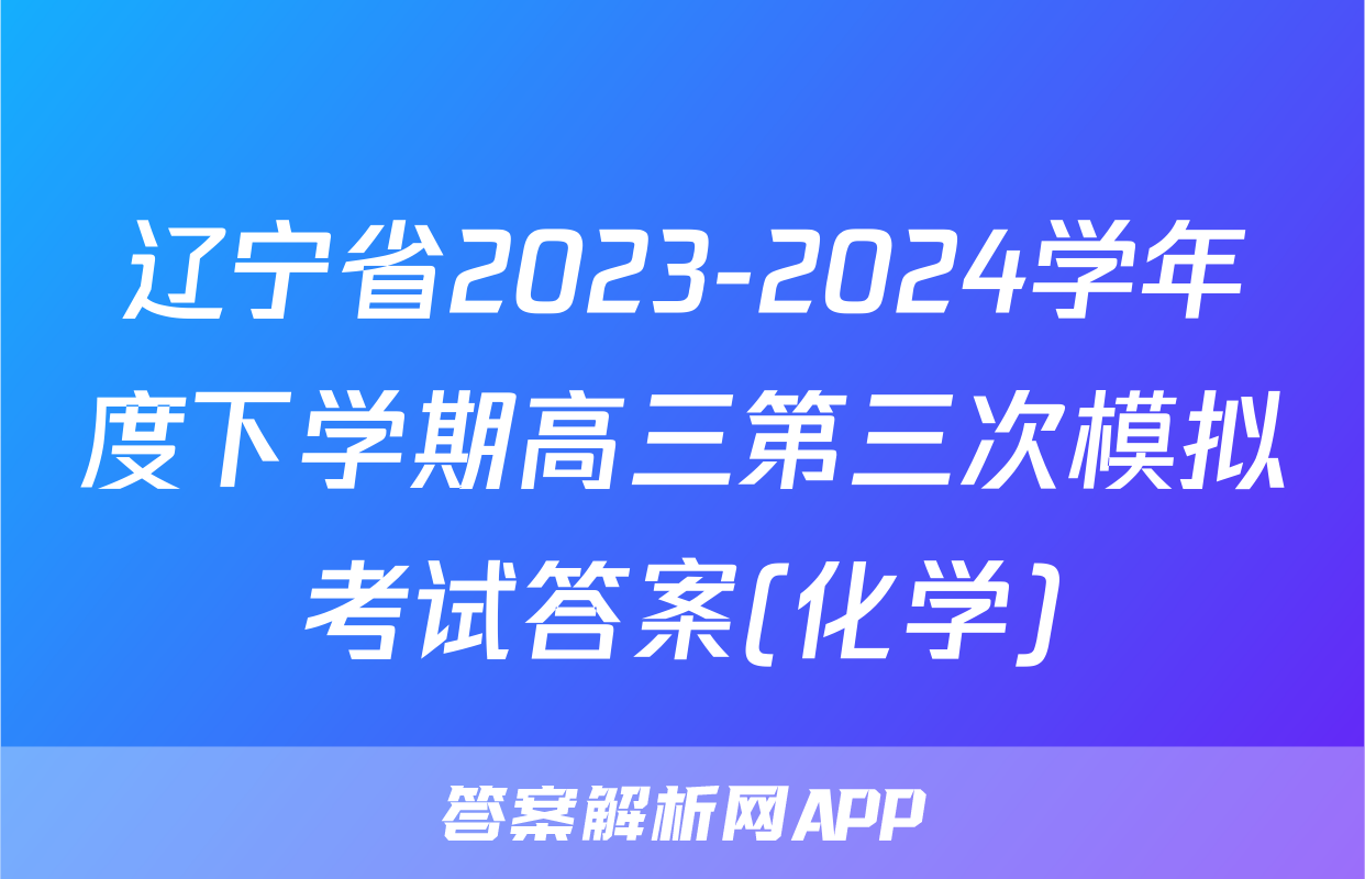 辽宁省2023-2024学年度下学期高三第三次模拟考试答案(化学)