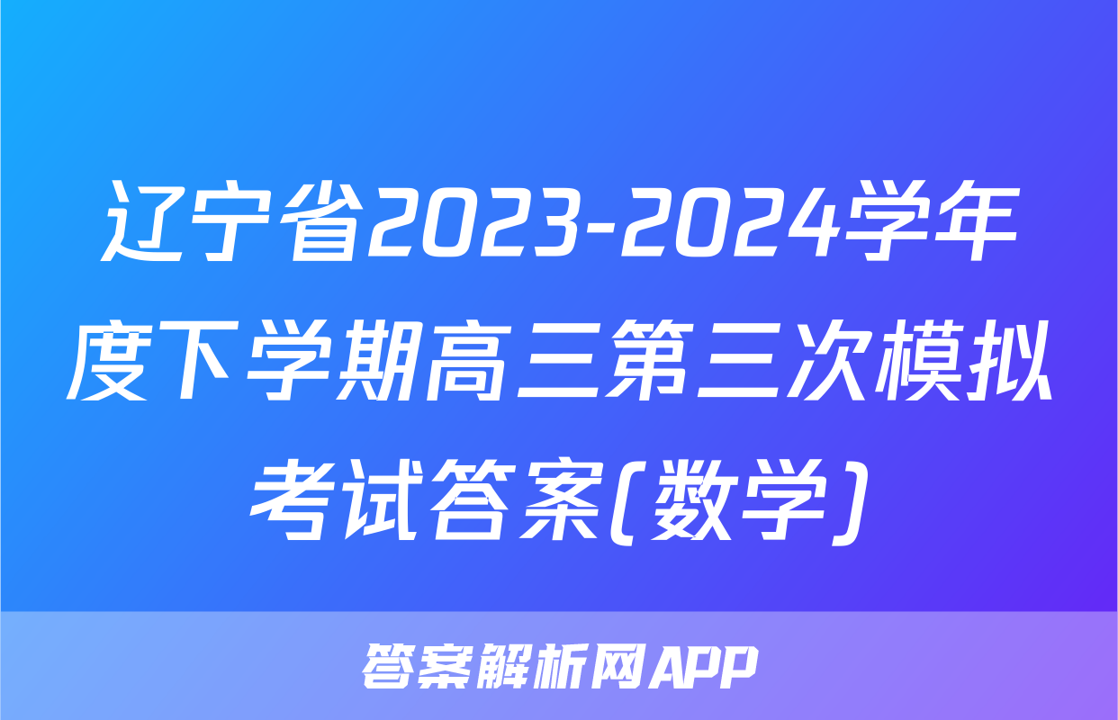 辽宁省2023-2024学年度下学期高三第三次模拟考试答案(数学)