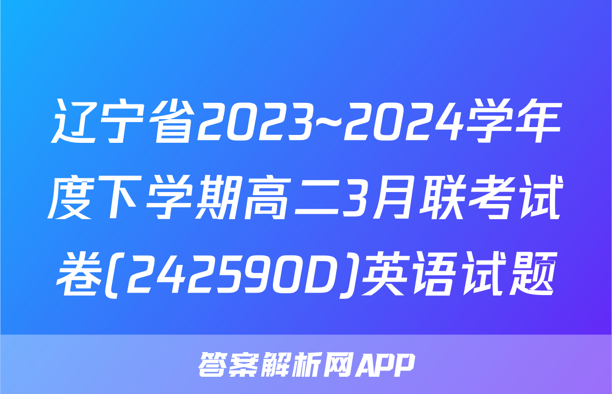 辽宁省2023~2024学年度下学期高二3月联考试卷(242590D)英语试题