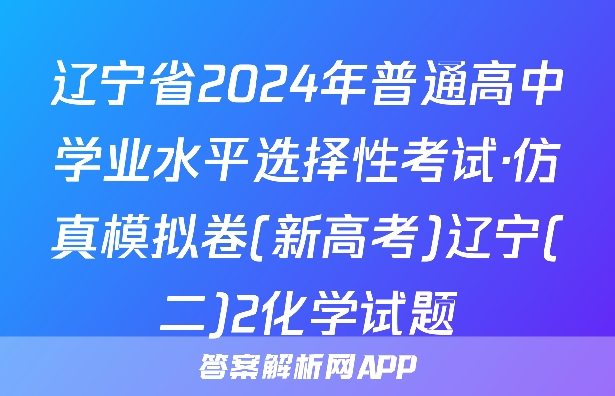 辽宁省2024年普通高中学业水平选择性考试·仿真模拟卷(新高考)辽宁(二)2化学试题