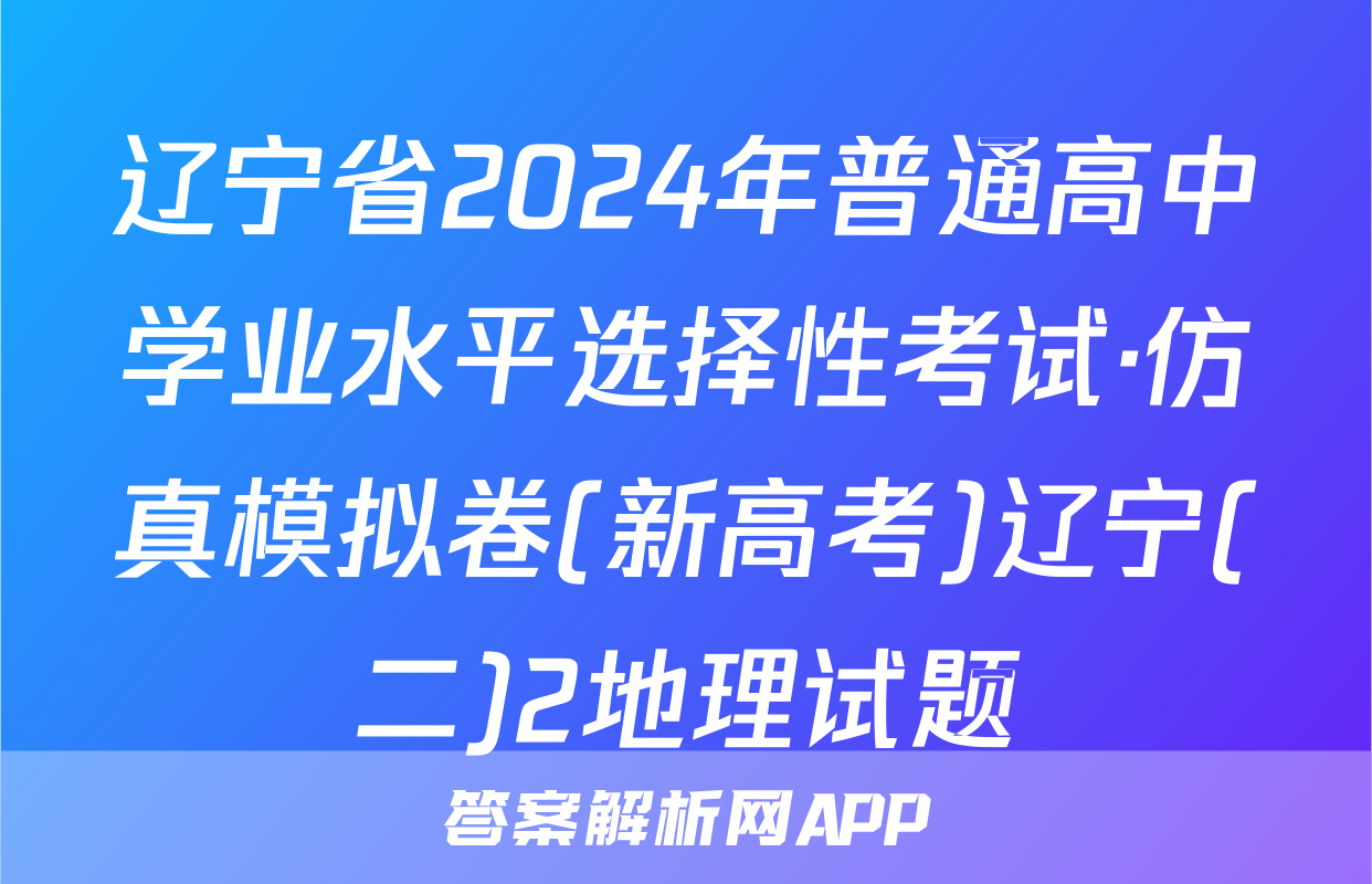 辽宁省2024年普通高中学业水平选择性考试·仿真模拟卷(新高考)辽宁(二)2地理试题