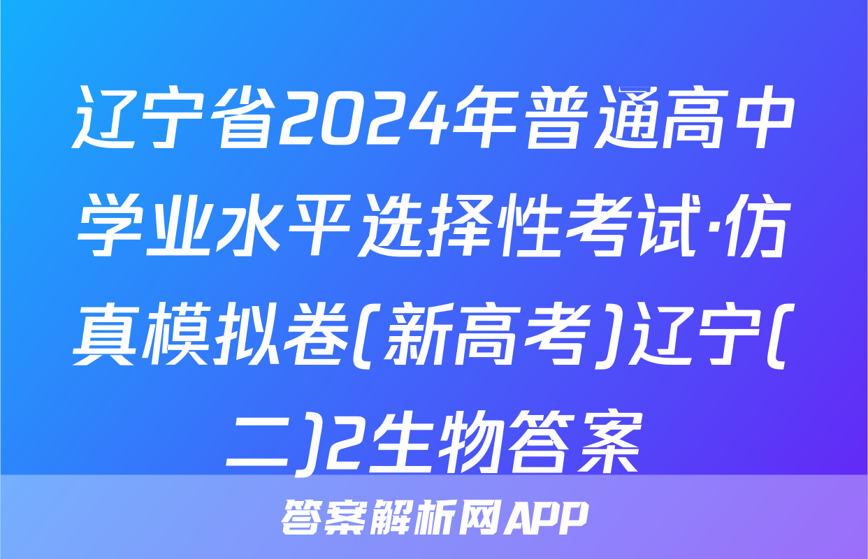 辽宁省2024年普通高中学业水平选择性考试·仿真模拟卷(新高考)辽宁(二)2生物答案