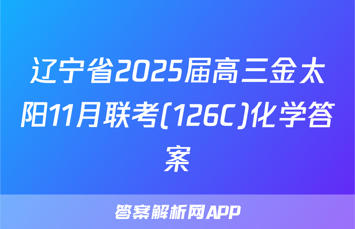 辽宁省2025届高三金太阳11月联考(126C)化学答案