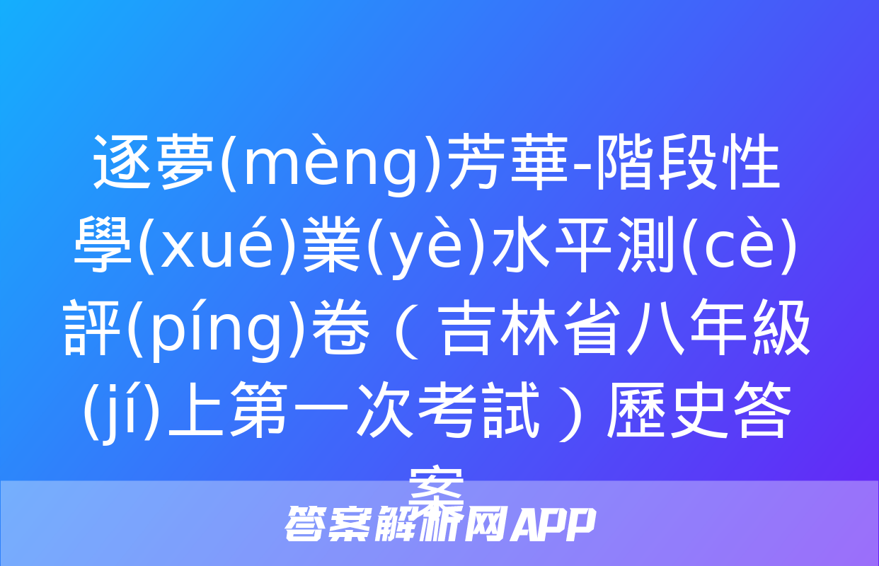 逐夢(mèng)芳華-階段性學(xué)業(yè)水平測(cè)評(píng)卷（吉林省八年級(jí)上第一次考試）歷史答案