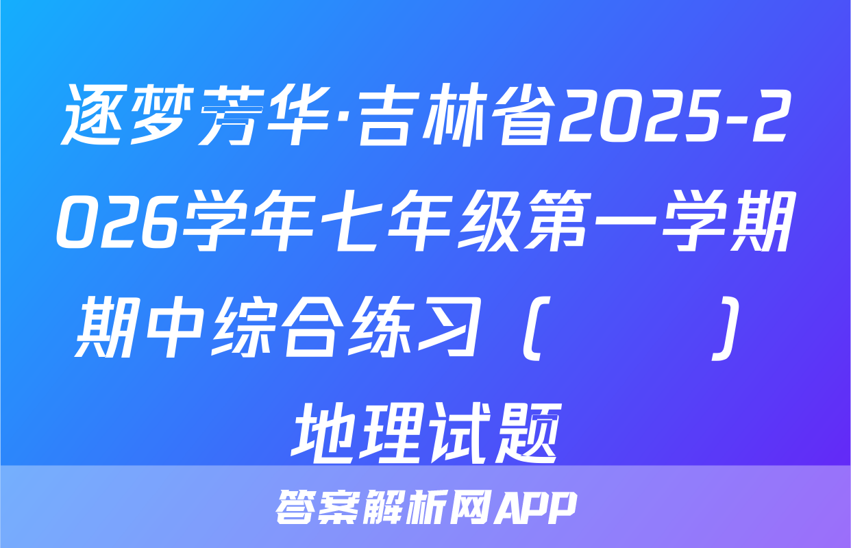 逐梦芳华·吉林省2025-2026学年七年级第一学期期中综合练习（••）地理试题