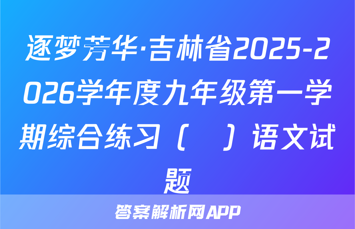 逐梦芳华·吉林省2025-2026学年度九年级第一学期综合练习（•）语文试题