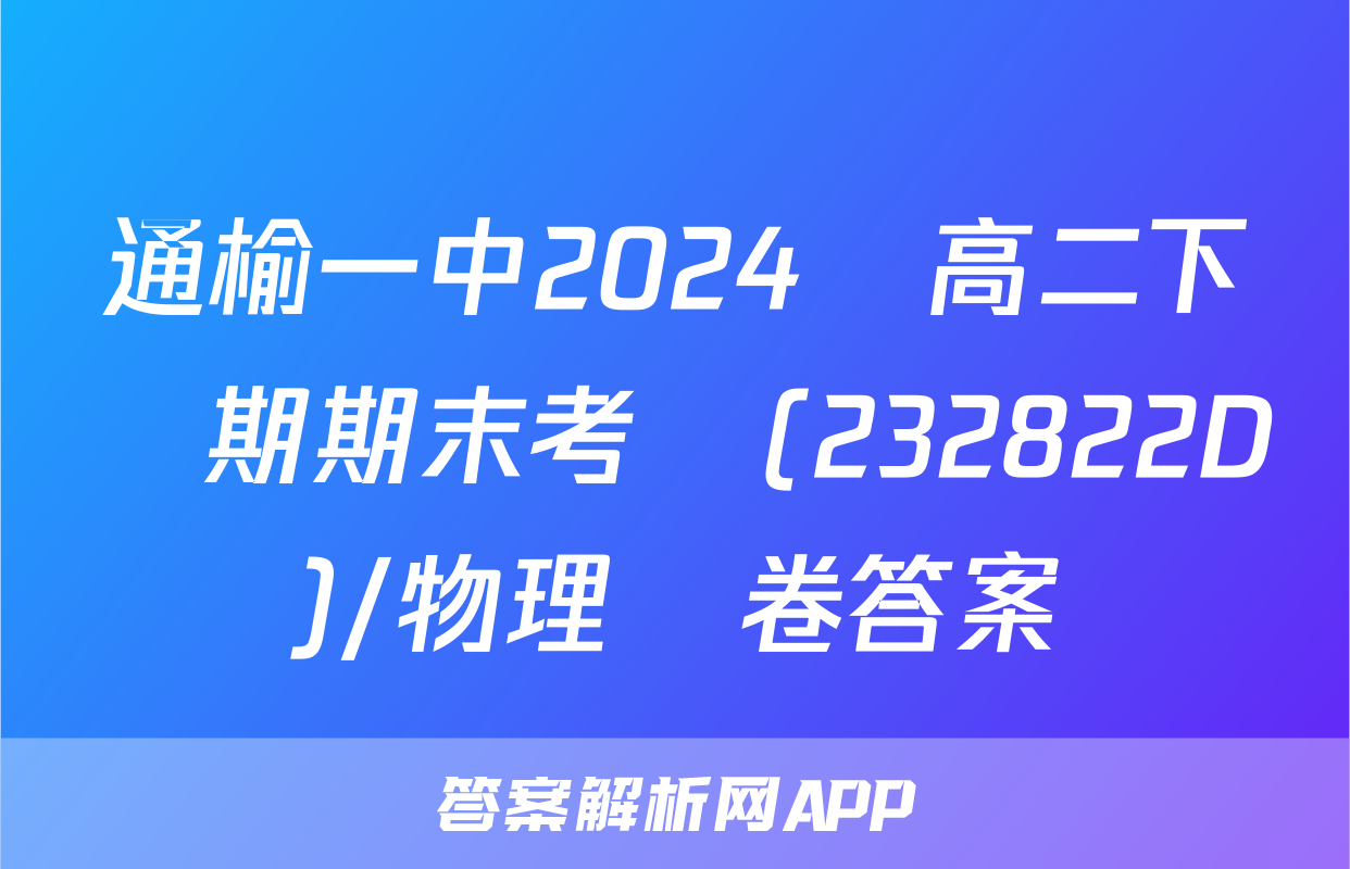 通榆一中2024屆高二下學期期末考試(232822D)/物理試卷答案