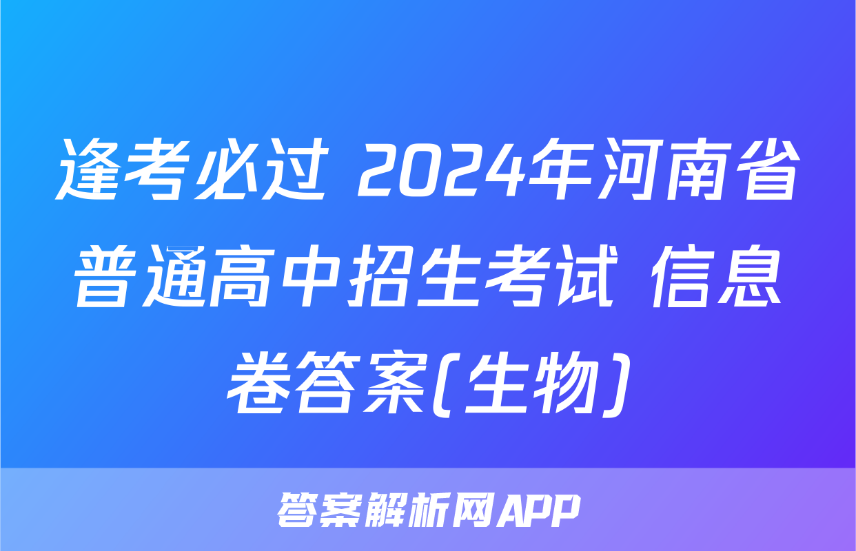 逢考必过 2024年河南省普通高中招生考试 信息卷答案(生物)