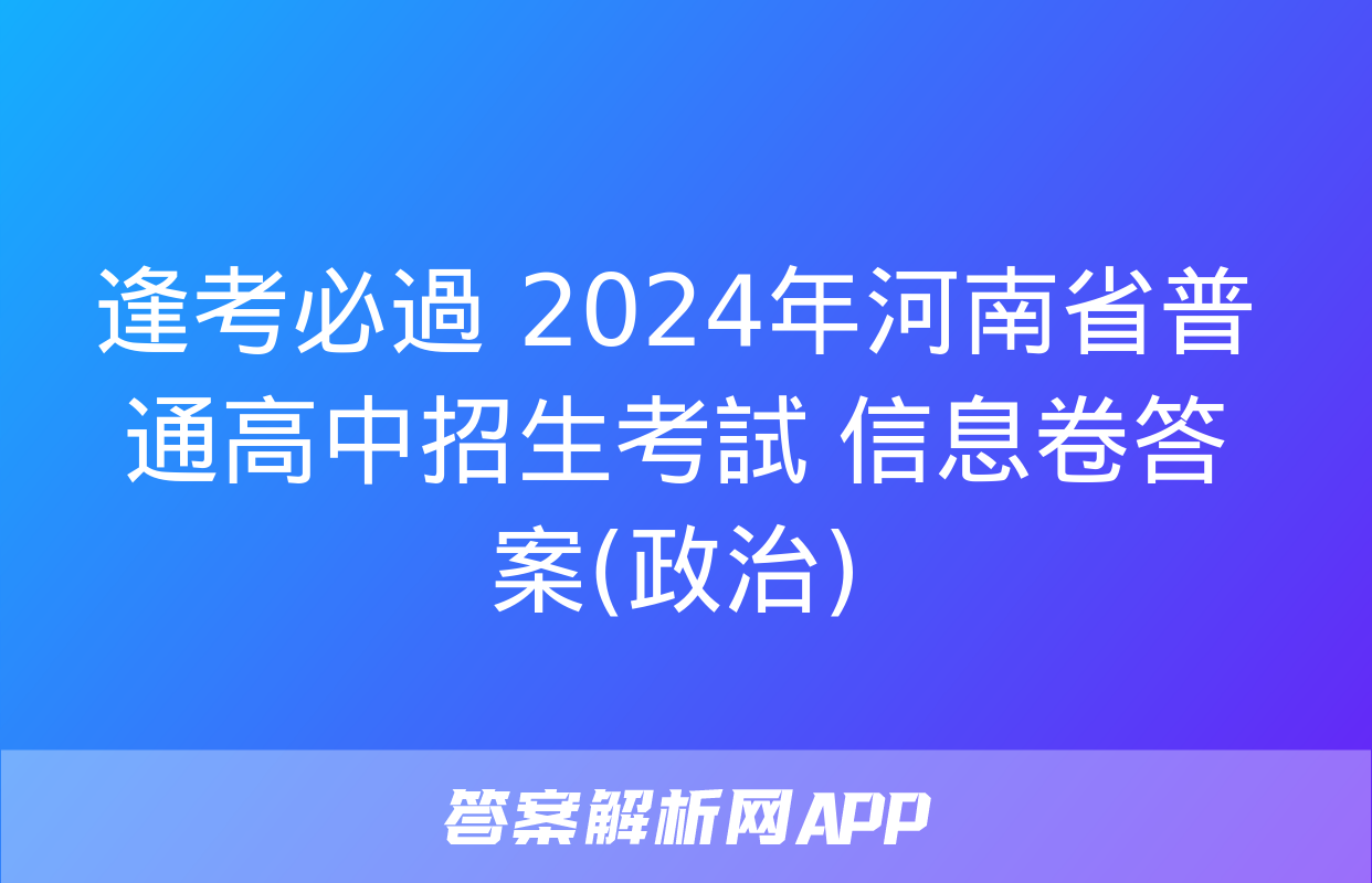 逢考必過 2024年河南省普通高中招生考試 信息卷答案(政治)