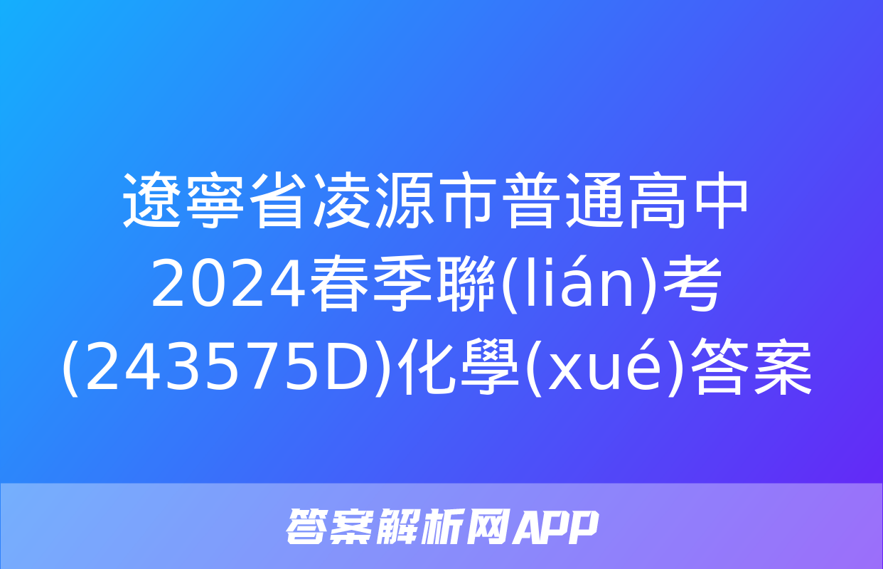 遼寧省凌源市普通高中2024春季聯(lián)考(243575D)化學(xué)答案