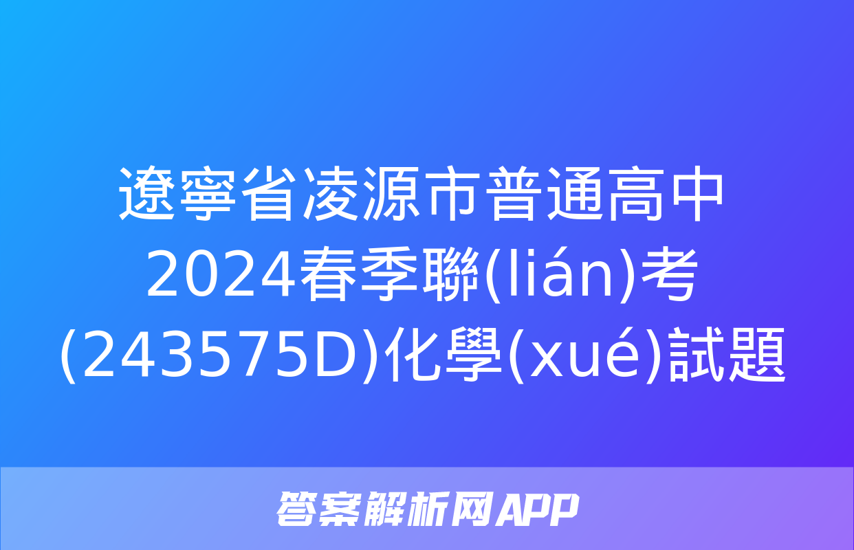 遼寧省凌源市普通高中2024春季聯(lián)考(243575D)化學(xué)試題