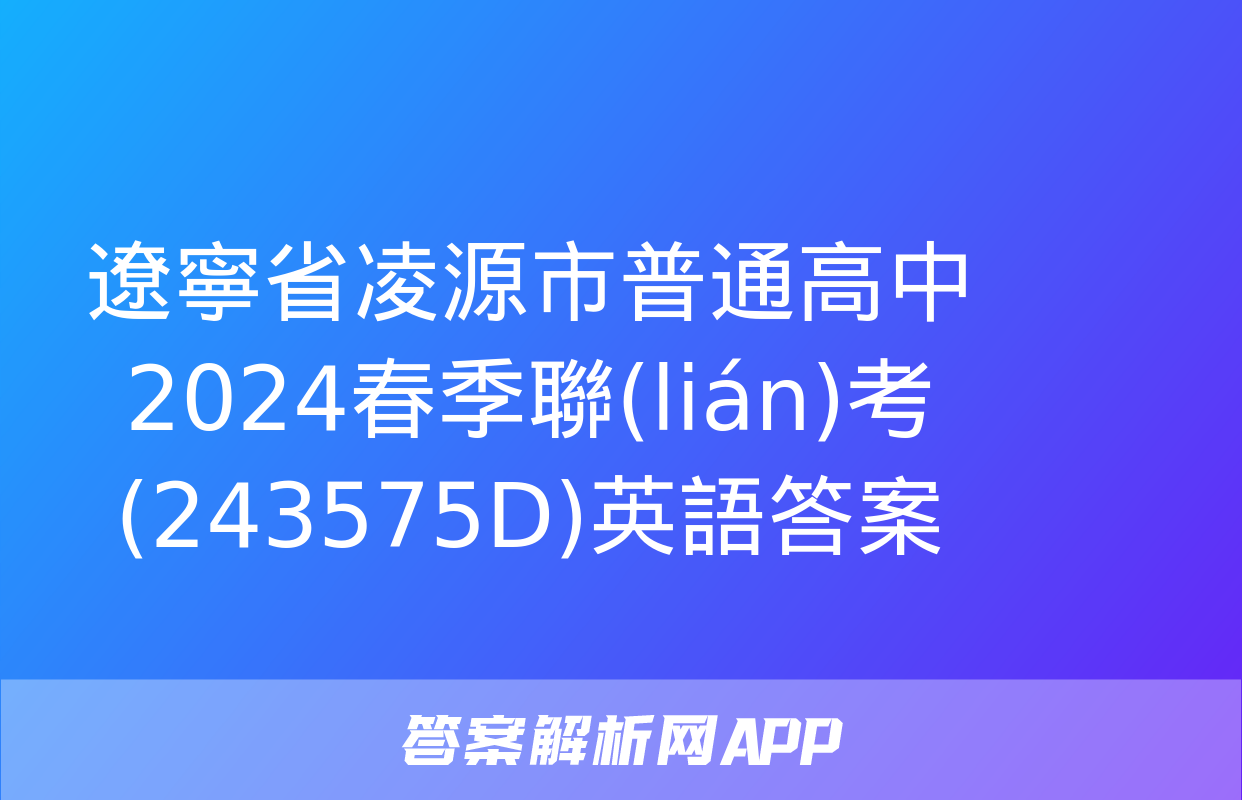 遼寧省凌源市普通高中2024春季聯(lián)考(243575D)英語答案